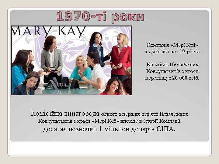 1970 -ті роки Компанія «Мері Кей» відзначає своє 10 -річчя. Кількість Незалежних Консультантів з