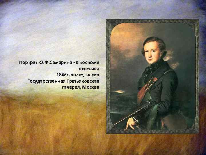 Портрет Ю. Ф. Самарина - в костюме охотника 1846 г, холст, масло Государственная Третьяковская