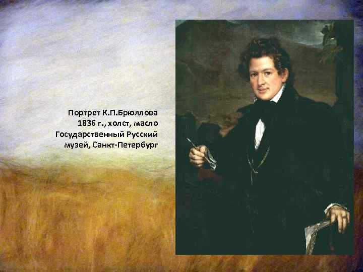 Портрет К. П. Брюллова 1836 г. , холст, масло Государственный Русский музей, Санкт-Петербург 