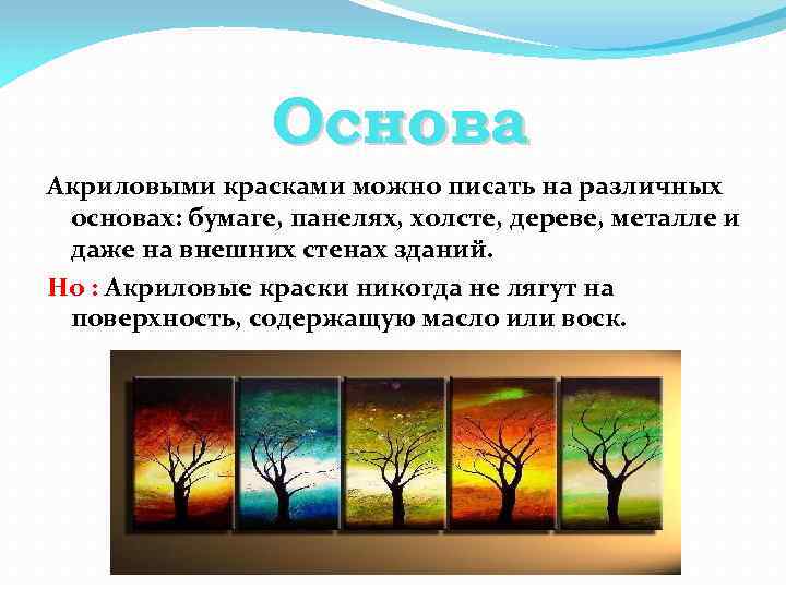 Основа Акриловыми красками можно писать на различных основах: бумаге, панелях, холсте, дереве, металле и