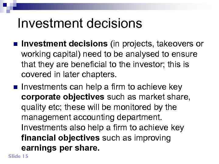 Investment decisions n n Investment decisions (in projects, takeovers or working capital) need to