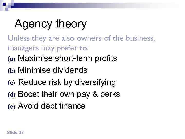 Agency theory Unless they are also owners of the business, managers may prefer to: