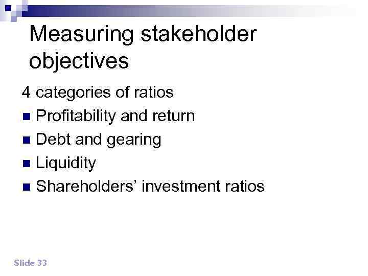 Measuring stakeholder objectives 4 categories of ratios n Profitability and return n Debt and