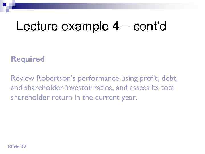 Lecture example 4 – cont’d Required Review Robertson’s performance using profit, debt, and shareholder