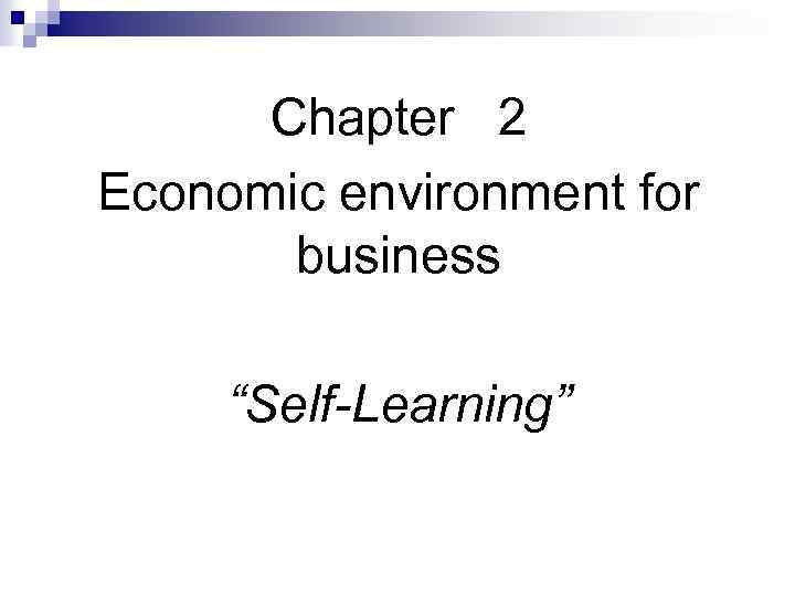 Chapter 2 2 Economic environment for business “Self-Learning” 