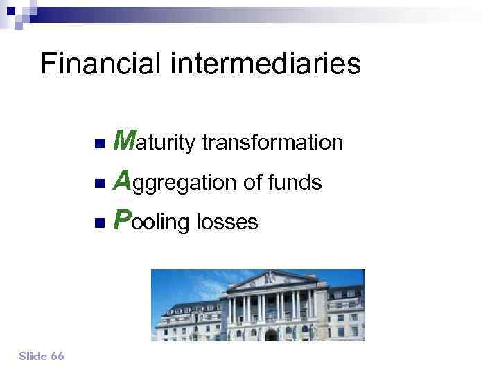 Financial intermediaries Maturity transformation n Aggregation of funds n Pooling losses n Slide 66