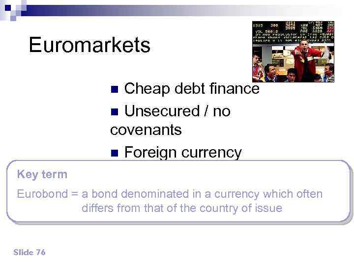 Euromarkets Cheap debt finance n Unsecured / no covenants n Foreign currency n Key