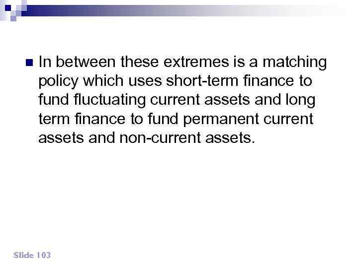 n In between these extremes is a matching policy which uses short-term finance to