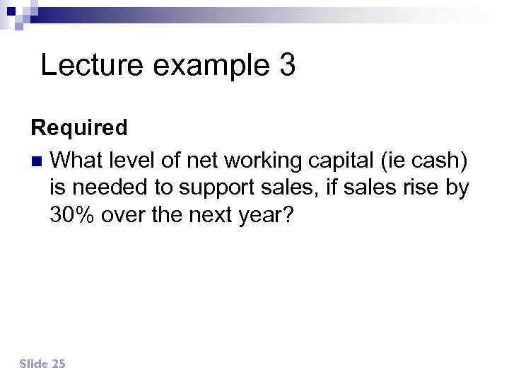 Lecture example 3 Required n What level of net working capital (ie cash) is