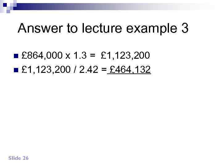 Answer to lecture example 3 £ 864, 000 x 1. 3 = £ 1,