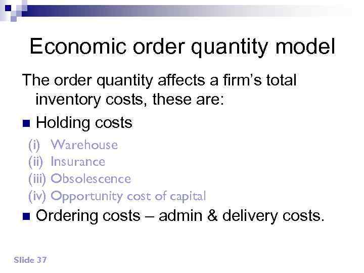 Economic order quantity model The order quantity affects a firm’s total inventory costs, these