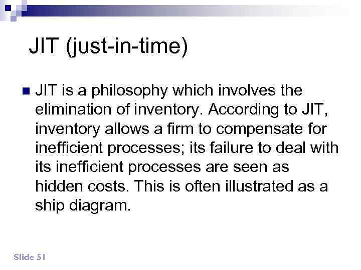 JIT (just-in-time) n JIT is a philosophy which involves the elimination of inventory. According