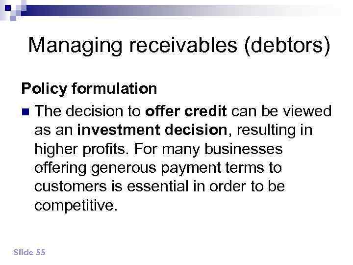 Managing receivables (debtors) Policy formulation n The decision to offer credit can be viewed