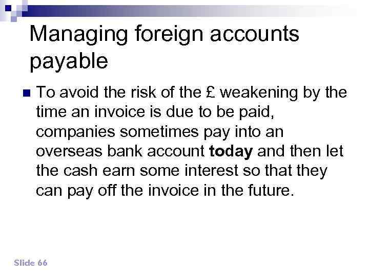 Managing foreign accounts payable n To avoid the risk of the £ weakening by