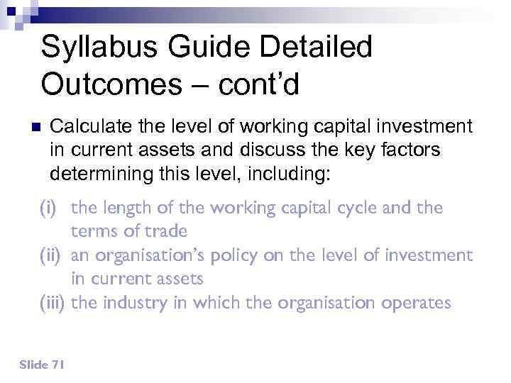 Syllabus Guide Detailed Outcomes – cont’d n Calculate the level of working capital investment