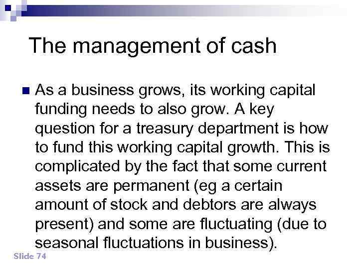 The management of cash n As a business grows, its working capital funding needs