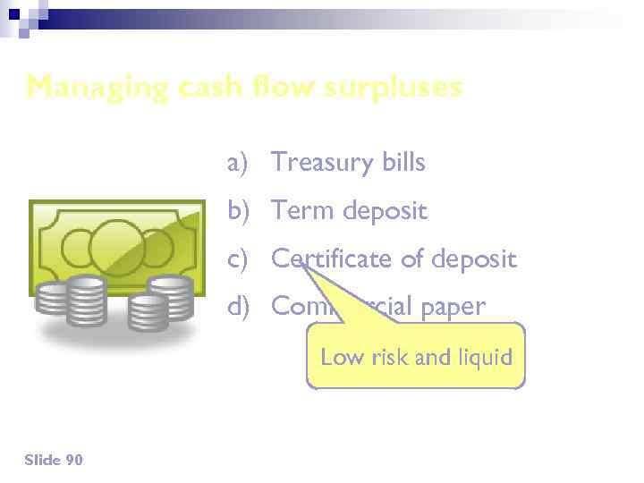 Managing cash flow surpluses a) Treasury bills b) Term deposit c) Certificate of deposit