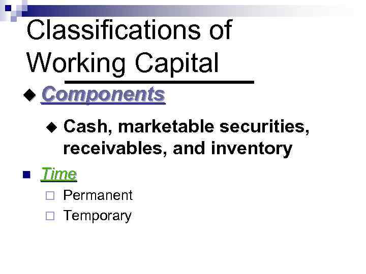 Classifications of Working Capital u Components u n Cash, marketable securities, receivables, and inventory