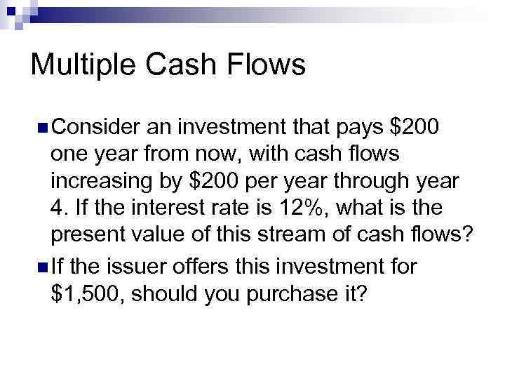 Multiple Cash Flows n Consider an investment that pays $200 one year from now,