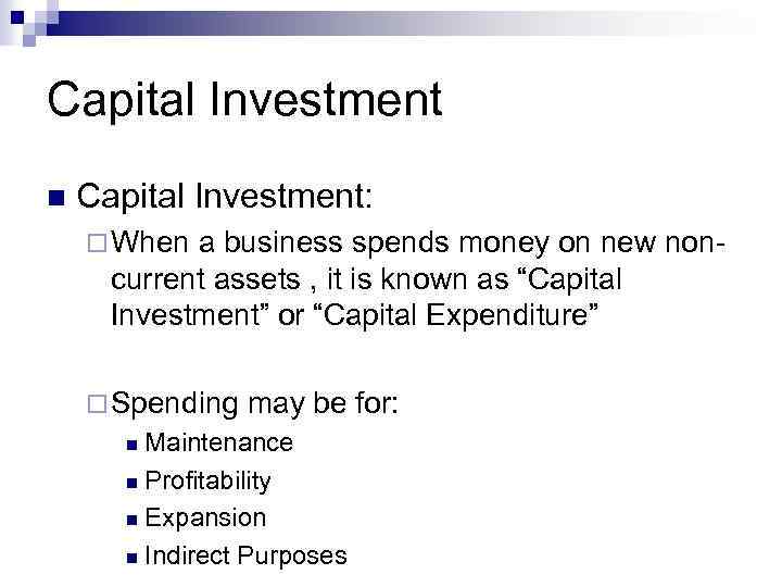 Capital Investment n Capital Investment: ¨ When a business spends money on new non-