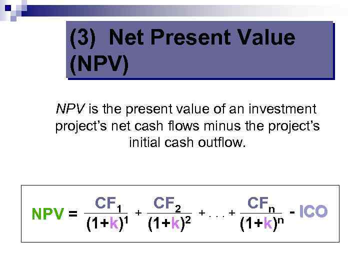 (3) Net Present Value (NPV) NPV is the present value of an investment project’s