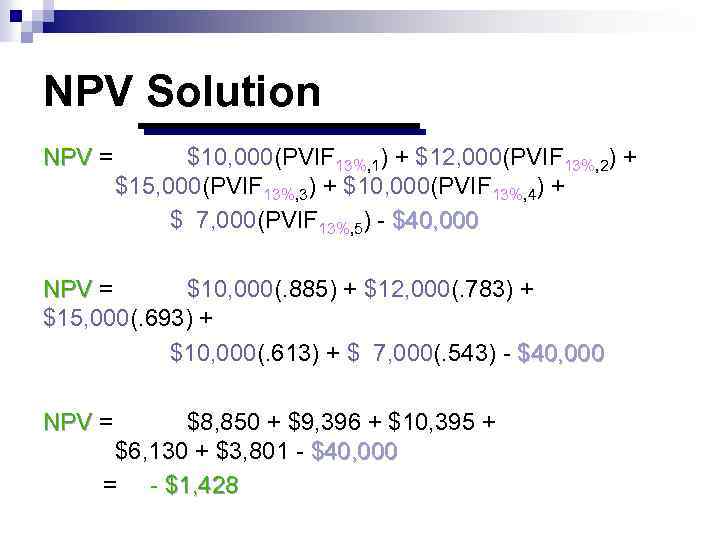 NPV Solution NPV = $10, 000(PVIF 13%, 1) + $12, 000(PVIF 13%, 2) +