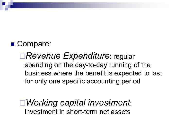 n Compare: ¨Revenue Expenditure: regular spending on the day-to-day running of the business where