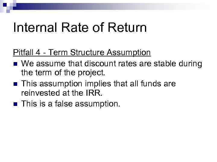 Internal Rate of Return Pitfall 4 - Term Structure Assumption n We assume that