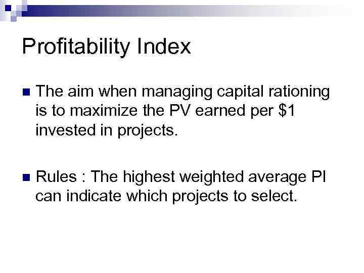 Profitability Index n The aim when managing capital rationing is to maximize the PV