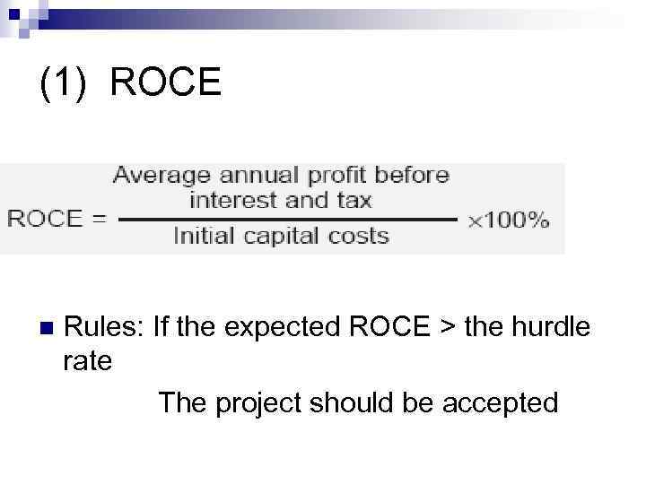 (1) ROCE Rules: If the expected ROCE > the hurdle rate The project should