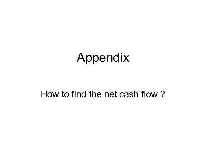 Appendix How to find the net cash flow ? 