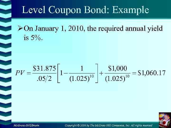 Level Coupon Bond: Example Ø On January 1, 2010, the required annual yield is