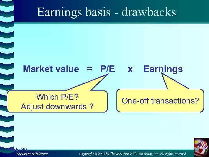 Earnings basis - drawbacks Market value = P/E Which P/E? Adjust downwards ? Slide