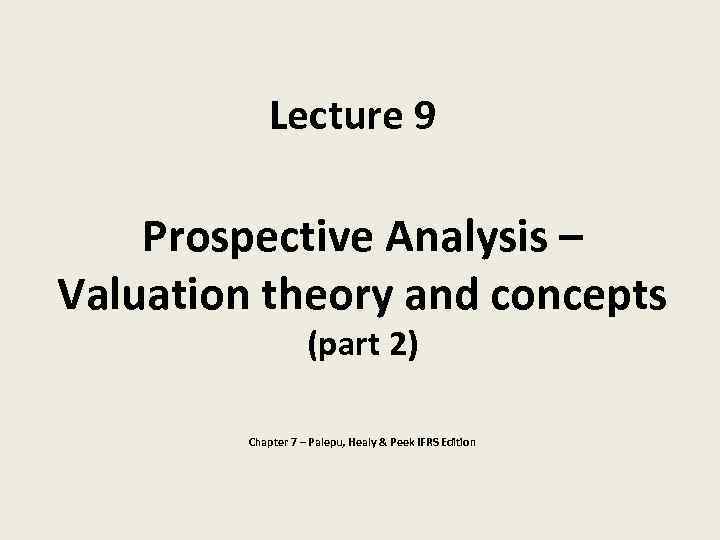 Lecture 9 Prospective Analysis – Valuation theory and concepts (part 2) Chapter 7 –