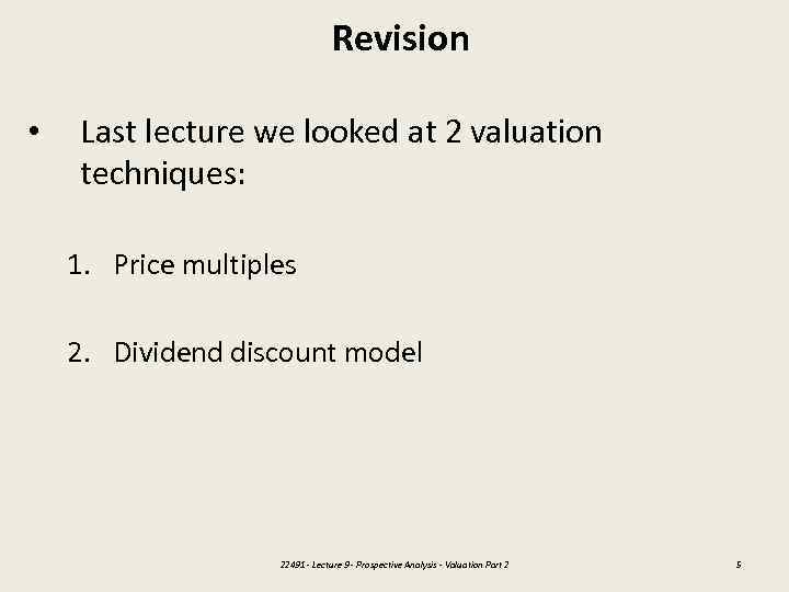 Revision • Last lecture we looked at 2 valuation techniques: 1. Price multiples 2.