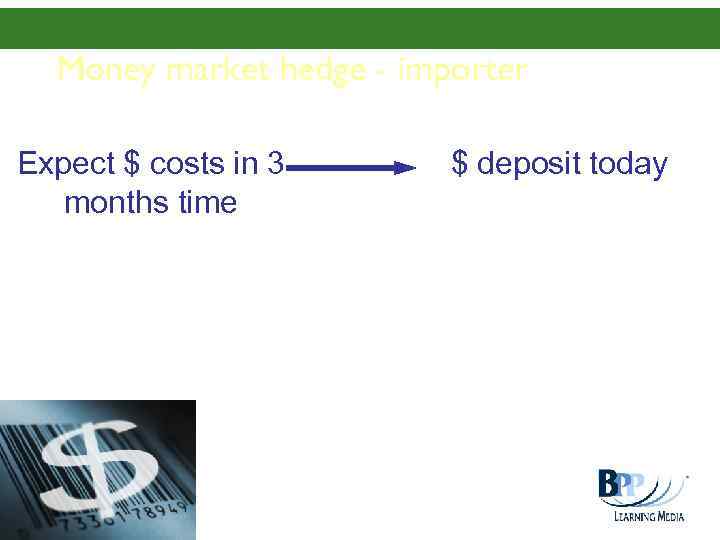 Money market hedge - importer Expect $ costs in 3 months time Slide 570