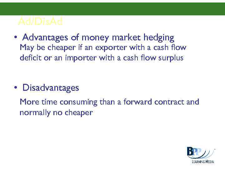 Ad/Dis. Ad • Advantages of money market hedging May be cheaper if an exporter