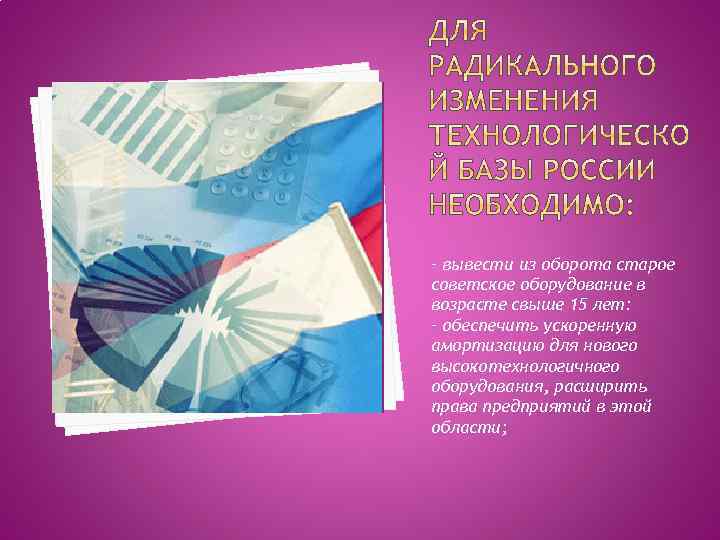 - вывести из оборота старое советское оборудование в возрасте свыше 15 лет: - обеспечить