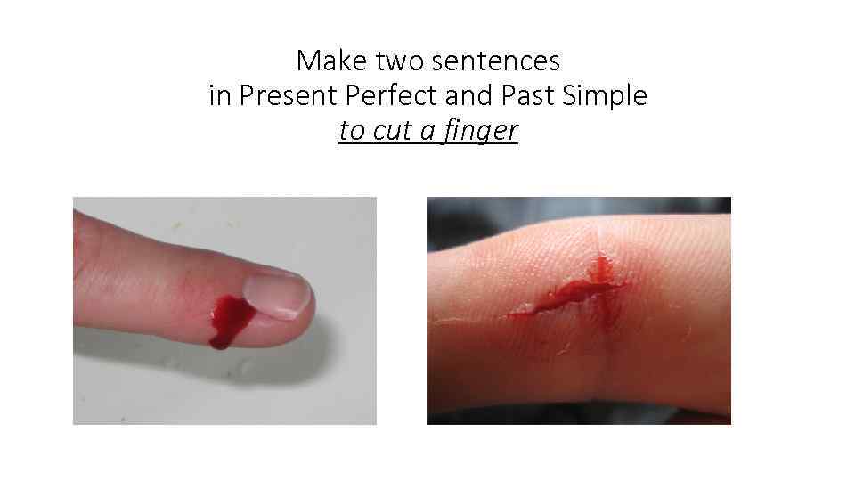Make two sentences in Present Perfect and Past Simple to cut a finger 