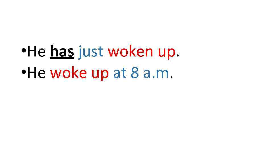  • He has just woken up. • He woke up at 8 a.