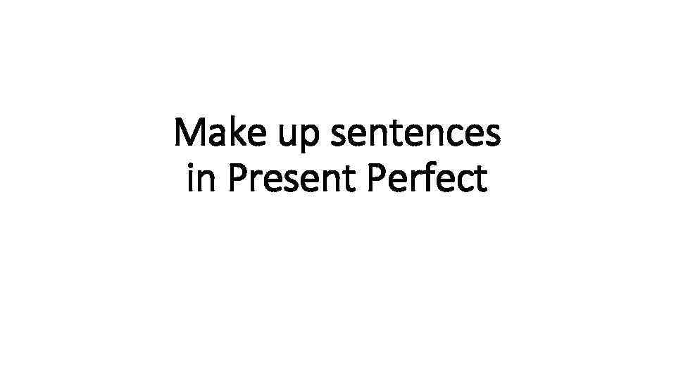 Make up sentences in Present Perfect 