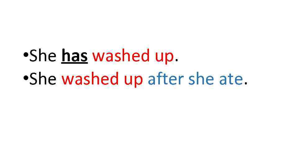  • She has washed up. • She washed up after she ate. 