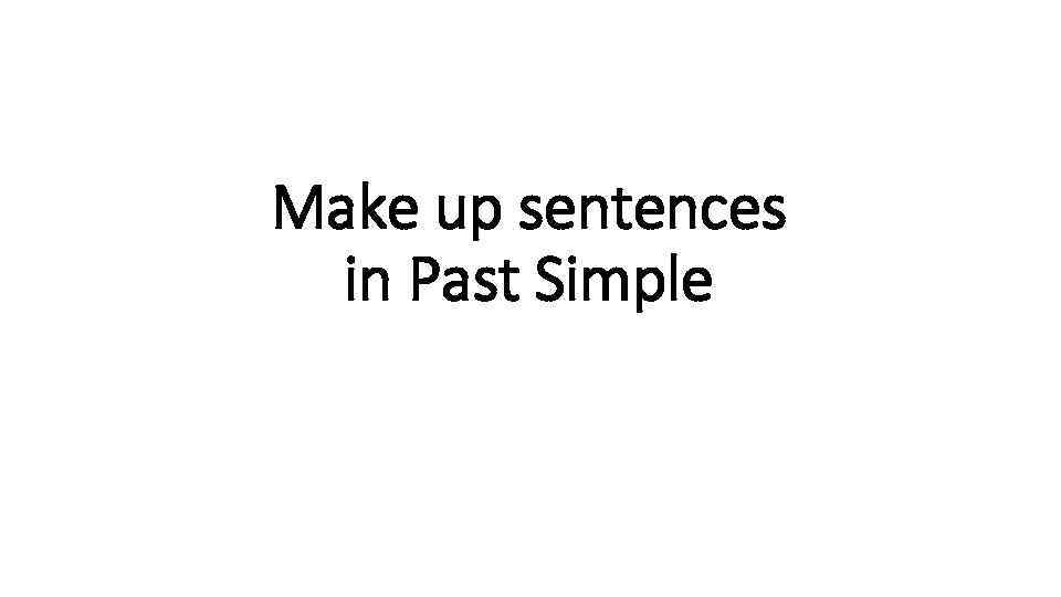 Make up sentences in Past Simple 