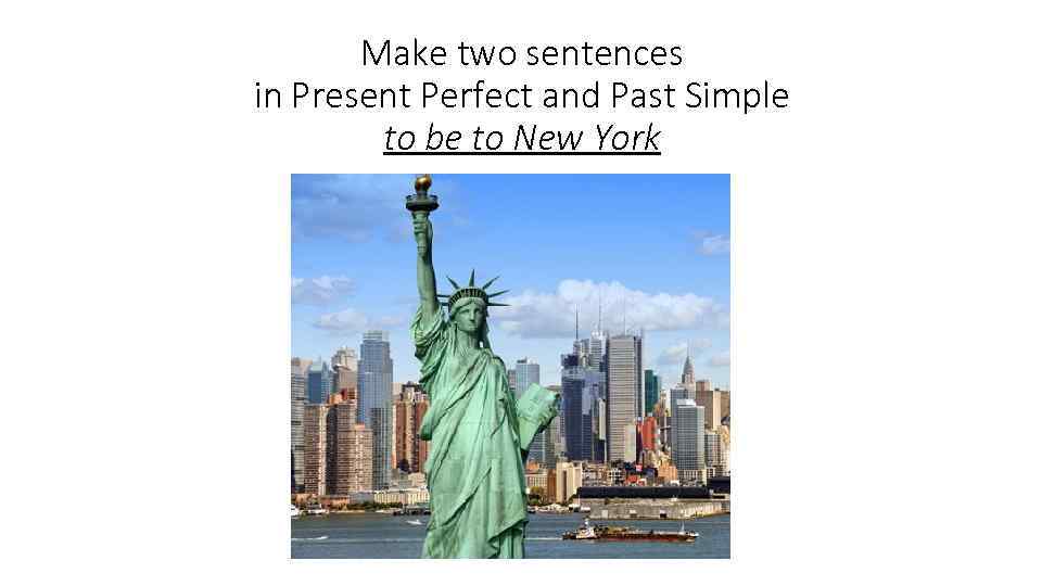 Make two sentences in Present Perfect and Past Simple to be to New York