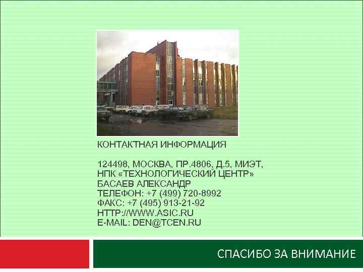 КОНТАКТНАЯ ИНФОРМАЦИЯ 124498, МОСКВА, ПР. 4806, Д. 5, МИЭТ, НПК «ТЕХНОЛОГИЧЕСКИЙ ЦЕНТР» БАСАЕВ АЛЕКСАНДР