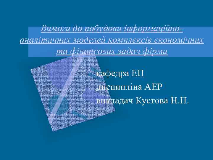Вимоги до побудови інформаційноаналітичних моделей комплексів економічних та фінансових задач фірми кафедра ЕП дисципліна