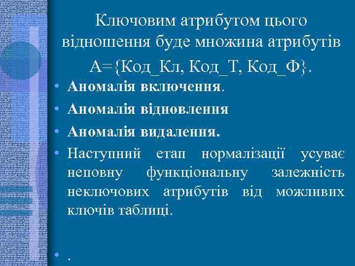  • • Ключовим атрибутом цього відношення буде множина атрибутів А={Код_Кл, Код_Т, Код_Ф}. Аномалія