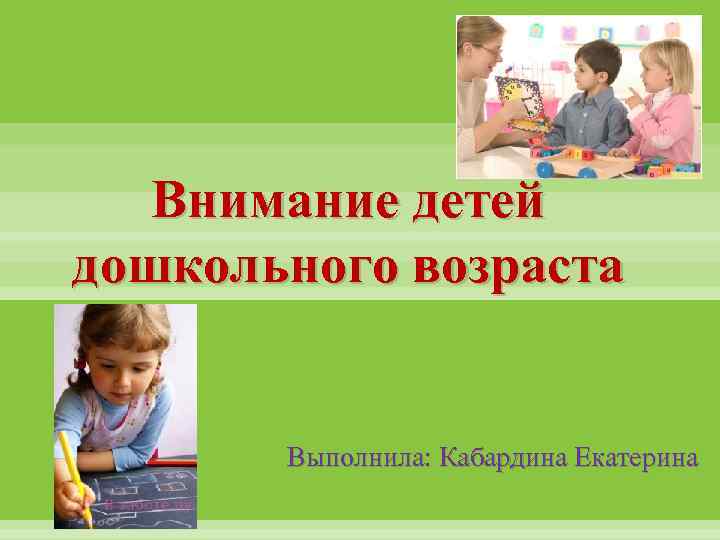 Внимание детей дошкольного возраста Выполнила: Кабардина Екатерина 