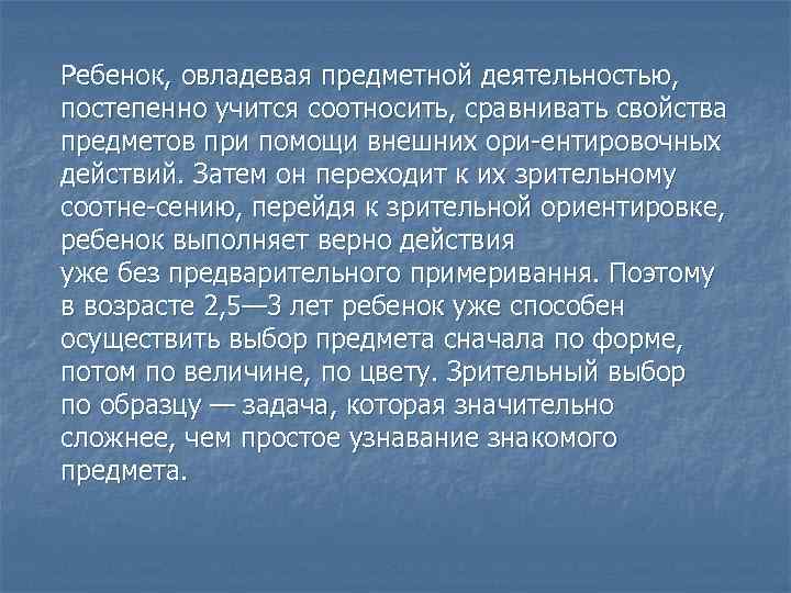 Ребенок, овладевая предметной деятельностью, постепенно учится соотносить, сравнивать свойства предметов при помощи внешних ори