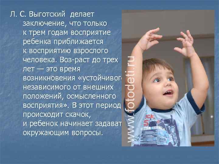 Л. С. Выготский делает заключение, что только к трем годам восприятие ребенка приближается к